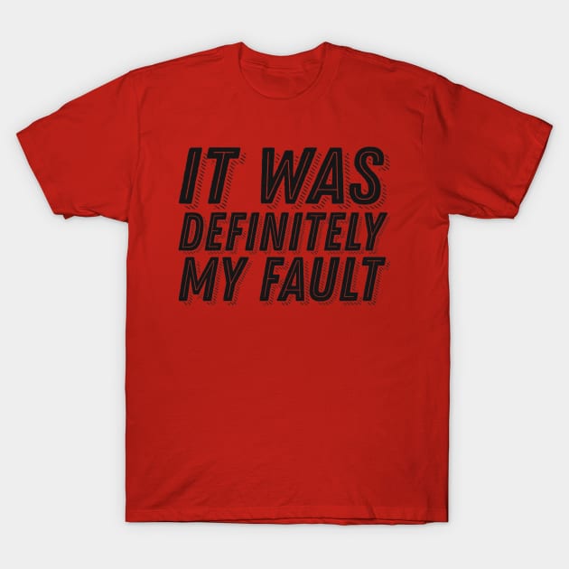 Humor Guilt Quote - It Was Definitely My Fault - Funny Guilt Slorgan T-Shirt by ballhard